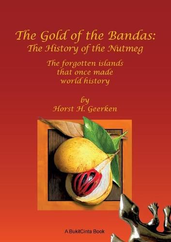 The Gold of the Bandas: The History of the Nutmeg: The forgotten islands that once made world history