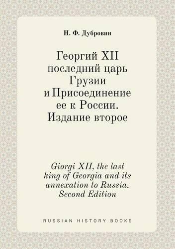 Cover image for Giorgi XII, the last king of Georgia and its annexation to Russia. Second Edition