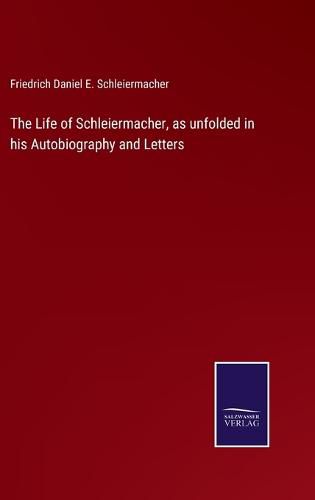 The Life of Schleiermacher, as unfolded in his Autobiography and Letters