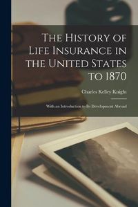 Cover image for The History of Life Insurance in the United States to 1870