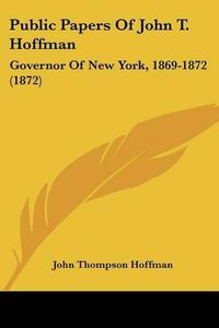 Cover image for Public Papers of John T. Hoffman: Governor of New York, 1869-1872 (1872)