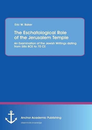 The Eschatological Role of the Jerusalem Temple: An Examination of the Jewish Writings dating from 586 BCE to 70 CE