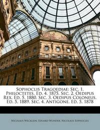 Cover image for Sophoclis Tragoediae: SEC. 1. Philoctetes. Ed. 4. 1875. SEC. 2. Oedipus Rex. Ed. 5. 1880. SEC. 3. Oedipus Coloneus. Ed. 5. 1889. SEC. 4. Antigone. Ed. 5. 1878