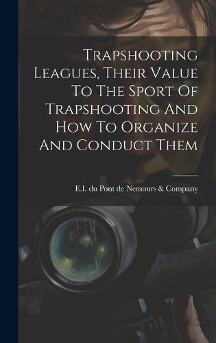 Cover image for Trapshooting Leagues, Their Value To The Sport Of Trapshooting And How To Organize And Conduct Them