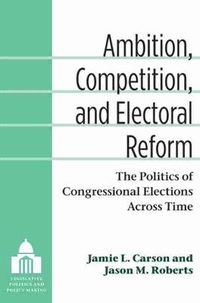 Cover image for Ambition, Competition, and Electoral Reform: The Politics of Congressional Elections Across Time