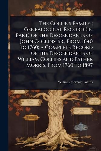 Cover image for The Collins Family; Genealogical Record (in Part) of the Descendants of John Collins, sr., From 1640 to 1760; a Complete Record of the Descendants of William Collins and Esther Morris, From 1760 to 1897