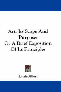 Cover image for Art, Its Scope and Purpose: Or a Brief Exposition of Its Principles