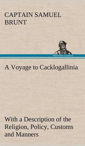 Cover image for A Voyage to Cacklogallinia With a Description of the Religion, Policy, Customs and Manners of That Country