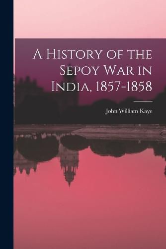 A History of the Sepoy War in India, 1857-1858