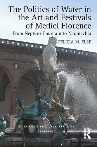 Cover image for The Politics of Water in the Art and Festivals of Medici Florence: From Neptune Fountain to Naumachia