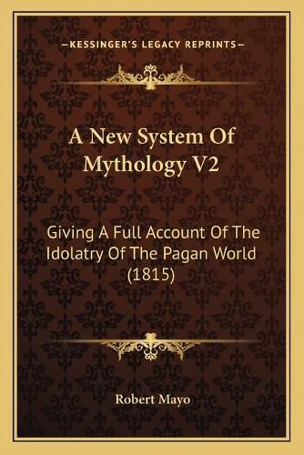 A New System of Mythology V2: Giving a Full Account of the Idolatry of the Pagan World (1815)