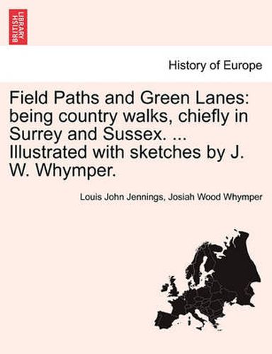 Cover image for Field Paths and Green Lanes: Being Country Walks, Chiefly in Surrey and Sussex. ... Illustrated with Sketches by J. W. Whymper. Vol.I