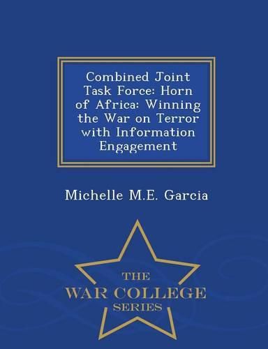 Combined Joint Task Force: Horn of Africa: Winning the War on Terror with Information Engagement - War College Series