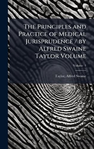 Cover image for The Principles and Practice of Medical Jurisprudence / by Alfred Swaine Taylor Volume