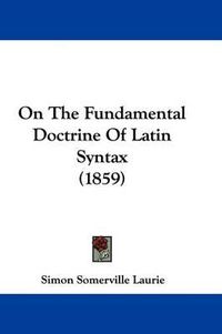 Cover image for On The Fundamental Doctrine Of Latin Syntax (1859)