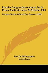 Cover image for Premier Congres International de La Presse Medicale Paris, 26-28 Juillet 1900: Compte Rendu Officiel Des Seances (1901)