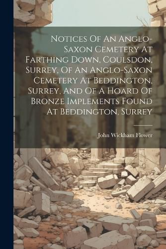 Cover image for Notices Of An Anglo-saxon Cemetery At Farthing Down, Coulsdon, Surrey, Of An Anglo-saxon Cemetery At Beddington, Surrey, And Of A Hoard Of Bronze Implements Found At Beddington, Surrey