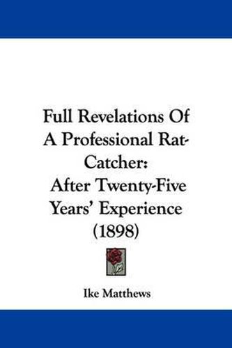 Cover image for Full Revelations of a Professional Rat-Catcher: After Twenty-Five Years' Experience (1898)