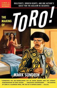 Cover image for The Making of Toro: Bullfights, Broken Hearts, and One Author's Quest for the Acclaim He Deserves