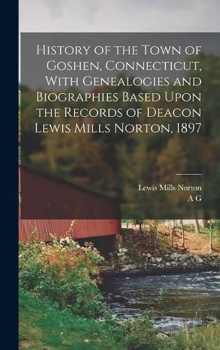 Cover image for History of the Town of Goshen, Connecticut, With Genealogies and Biographies Based Upon the Records of Deacon Lewis Mills Norton, 1897