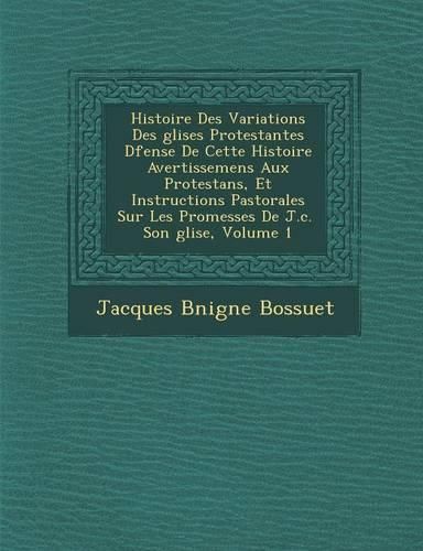 Cover image for Histoire Des Variations Des Glises Protestantes D Fense de Cette Histoire Avertissemens Aux Protestans, Et Instructions Pastorales Sur Les Promesses de J.C. Son Glise, Volume 1