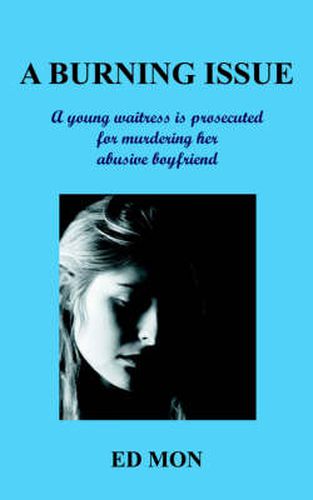 Cover image for A Burning Issue: A Young Waitress is Prosecuted for Murdering Her Abusive Boyfriend