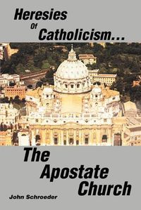 Cover image for Heresies of Catholicism...the Apostate Church