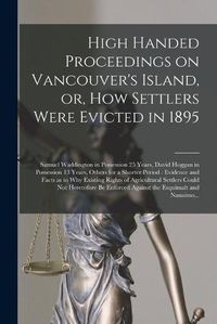 Cover image for High Handed Proceedings on Vancouver's Island, or, How Settlers Were Evicted in 1895 [microform]