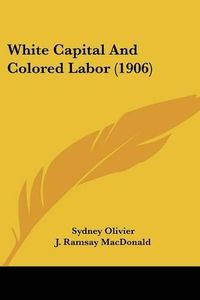 Cover image for White Capital and Colored Labor (1906)