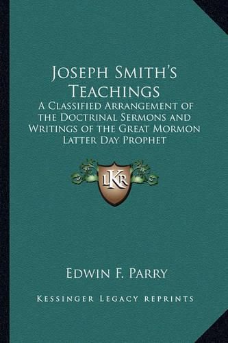 Joseph Smith's Teachings: A Classified Arrangement of the Doctrinal Sermons and Writings of the Great Mormon Latter Day Prophet