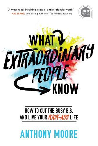 Cover image for What Extraordinary People Know: How to Cut the Busy B.S. and Live Your Kick-Ass Life