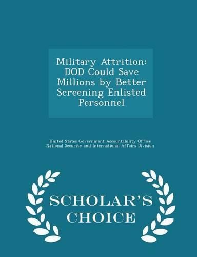 Cover image for Military Attrition: Dod Could Save Millions by Better Screening Enlisted Personnel - Scholar's Choice Edition