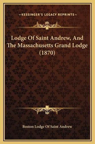 Cover image for Lodge of Saint Andrew, and the Massachusetts Grand Lodge (1870)