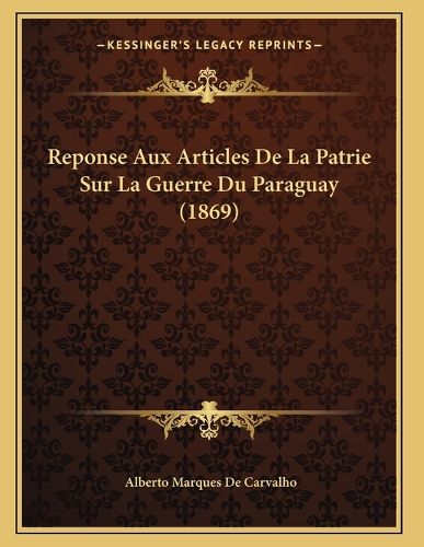 Cover image for Reponse Aux Articles de La Patrie Sur La Guerre Du Paraguay (1869)