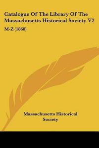 Cover image for Catalogue of the Library of the Massachusetts Historical Society V2: M-Z (1860)