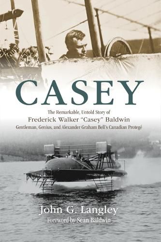 Casey: The Remarkable, Untold Story of Frederick Walker Casey Baldwin: Gentleman, Genius, and Alexander Graham Bell's Protege