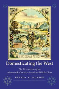 Cover image for Domesticating the West: The Re-creation of the Nineteenth-Century American Middle Class