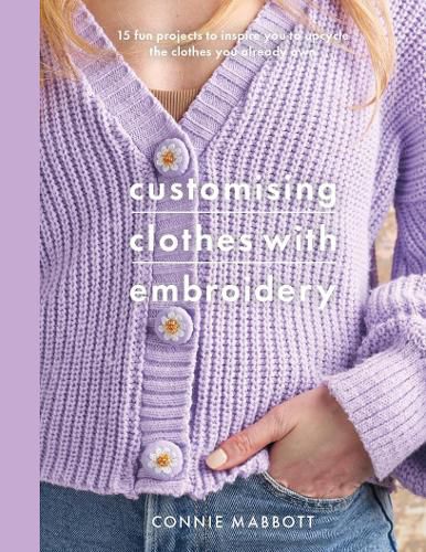 Cover image for Customising Clothes with Embroidery: 15 fun projects to inspire you to upcycle the clothes you already own