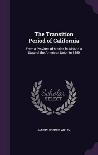 Cover image for The Transition Period of California: From a Province of Mexico in 1846 to a State of the American Union in 1850