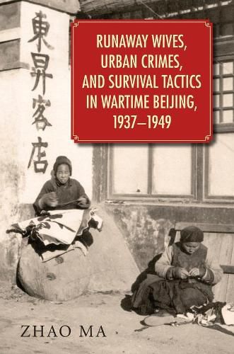 Cover image for Runaway Wives, Urban Crimes, and Survival Tactics in Wartime Beijing, 1937-1949