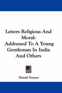 Cover image for Letters Religious and Moral: Addressed to a Young Gentleman in India and Others