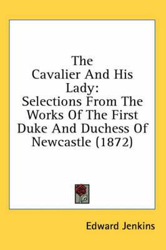 Cover image for The Cavalier and His Lady: Selections from the Works of the First Duke and Duchess of Newcastle (1872)