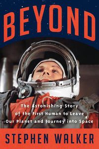 Cover image for Beyond: The Astonishing Story of the First Human to Leave Our Planet and Journey into Space