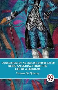 Cover image for Confessions of an English Opium-Eater Being an Extract from the Life of a Scholar.