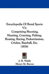 Cover image for Encyclopedia of Rural Sports V2: Comprising Shooting, Hunting, Coursing, Fishing, Boating, Racing, Pedestrianism, Cricket, Baseball, Etc. (1876)