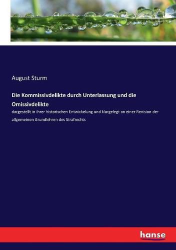 Cover image for Die Kommissivdelikte durch Unterlassung und die Omissivdelikte: dargestellt in ihrer historischen Entwickelung und klargelegt an einer Revision der allgemeinen Grundlehren des Strafrechts
