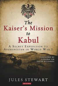 Cover image for The Kaiser's Mission to Kabul: A Secret Expedition to Afghanistan in World War I