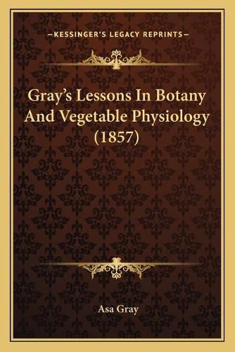 Cover image for Gray's Lessons in Botany and Vegetable Physiology (1857)