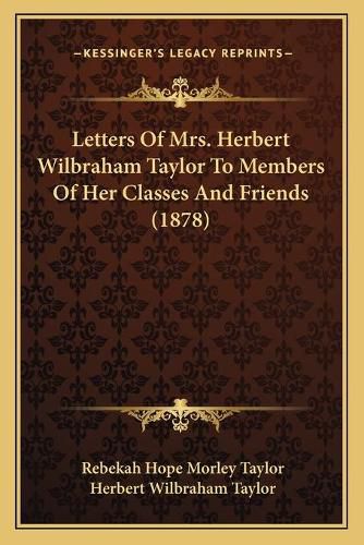 Cover image for Letters of Mrs. Herbert Wilbraham Taylor to Members of Her Classes and Friends (1878)