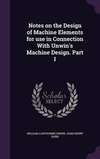 Cover image for Notes on the Design of Machine Elements for Use in Connection with Unwin's Machine Design. Part I